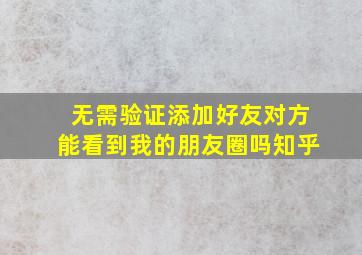 无需验证添加好友对方能看到我的朋友圈吗知乎