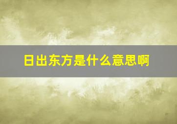 日出东方是什么意思啊