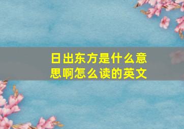 日出东方是什么意思啊怎么读的英文