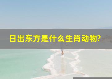 日出东方是什么生肖动物?