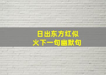 日出东方红似火下一句幽默句