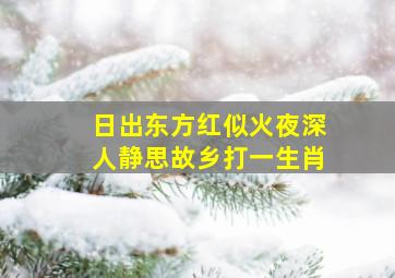 日出东方红似火夜深人静思故乡打一生肖