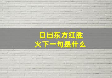 日出东方红胜火下一句是什么