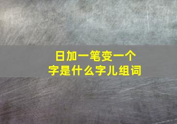 日加一笔变一个字是什么字儿组词