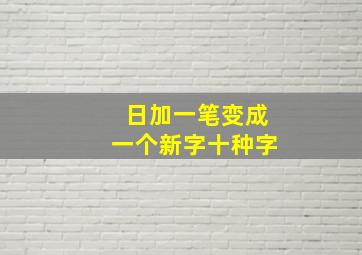 日加一笔变成一个新字十种字