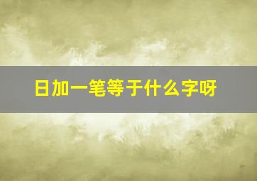 日加一笔等于什么字呀