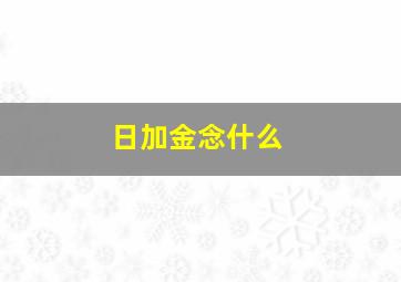 日加金念什么