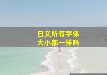 日文所有字体大小都一样吗