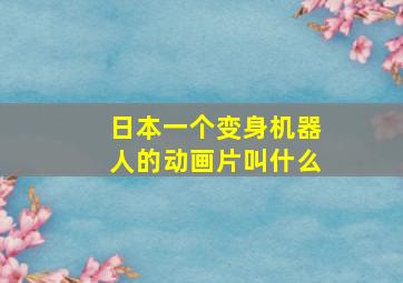 日本一个变身机器人的动画片叫什么