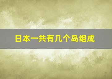 日本一共有几个岛组成