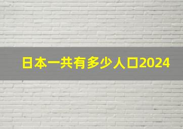 日本一共有多少人口2024