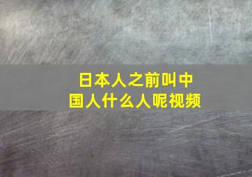 日本人之前叫中国人什么人呢视频