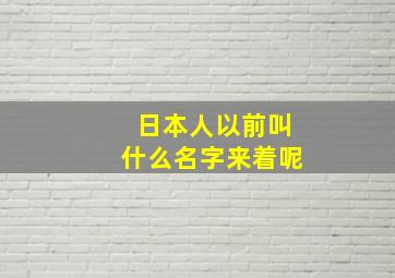 日本人以前叫什么名字来着呢