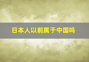 日本人以前属于中国吗