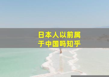 日本人以前属于中国吗知乎