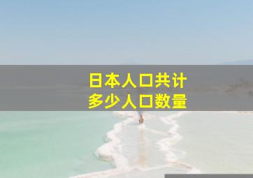 日本人口共计多少人口数量