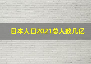 日本人口2021总人数几亿