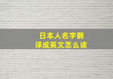 日本人名字翻译成英文怎么读