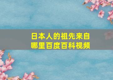 日本人的祖先来自哪里百度百科视频