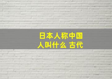 日本人称中国人叫什么 古代