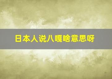 日本人说八嘎啥意思呀