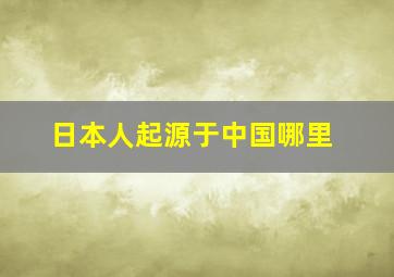 日本人起源于中国哪里