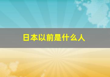 日本以前是什么人