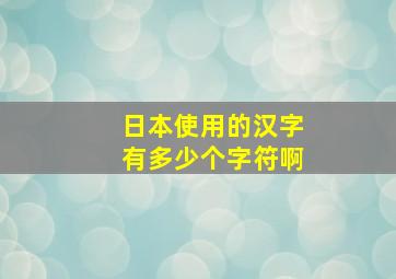 日本使用的汉字有多少个字符啊