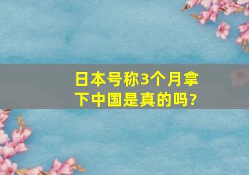 日本号称3个月拿下中国是真的吗?