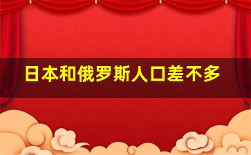 日本和俄罗斯人口差不多