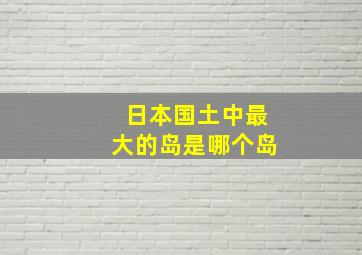 日本国土中最大的岛是哪个岛