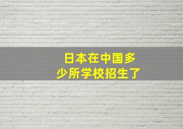 日本在中国多少所学校招生了