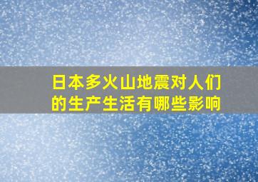 日本多火山地震对人们的生产生活有哪些影响