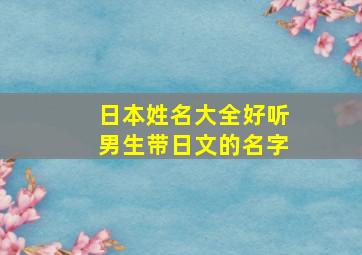 日本姓名大全好听男生带日文的名字