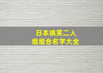 日本搞笑二人组组合名字大全