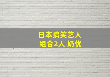 日本搞笑艺人组合2人 奶优