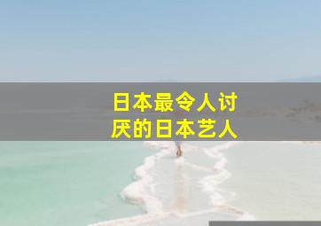 日本最令人讨厌的日本艺人