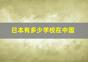 日本有多少学校在中国