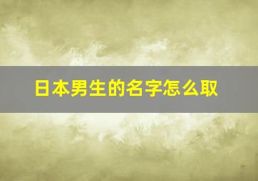 日本男生的名字怎么取