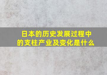 日本的历史发展过程中的支柱产业及变化是什么