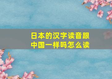 日本的汉字读音跟中国一样吗怎么读