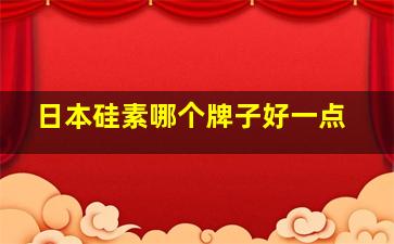 日本硅素哪个牌子好一点