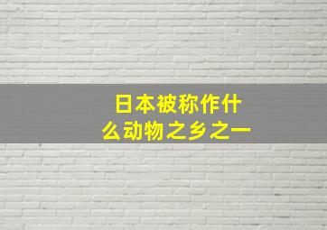 日本被称作什么动物之乡之一