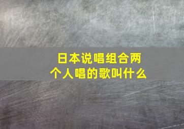 日本说唱组合两个人唱的歌叫什么