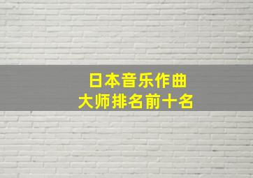 日本音乐作曲大师排名前十名