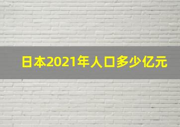 日本2021年人口多少亿元