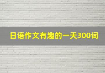 日语作文有趣的一天300词