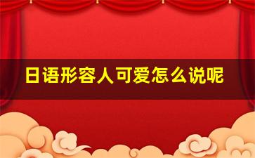 日语形容人可爱怎么说呢