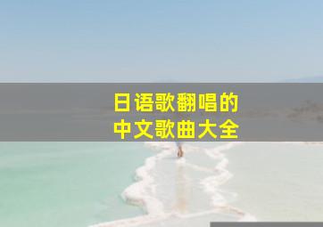 日语歌翻唱的中文歌曲大全