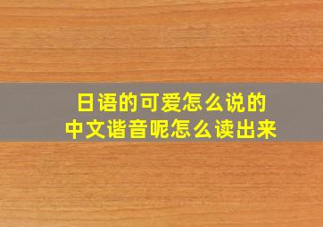 日语的可爱怎么说的中文谐音呢怎么读出来